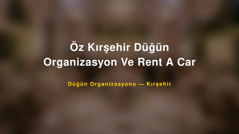 Öz Kırşehir Düğün Organizasyon Ve Rent A Car — Kırşehir Kır Düğünü Mekanı Rehberi