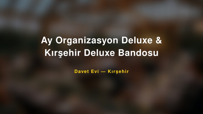 Ay Organizasyon Deluxe & Kırşehir Deluxe Bandosu — Kırşehir Kır Düğünü Mekanı Rehberi