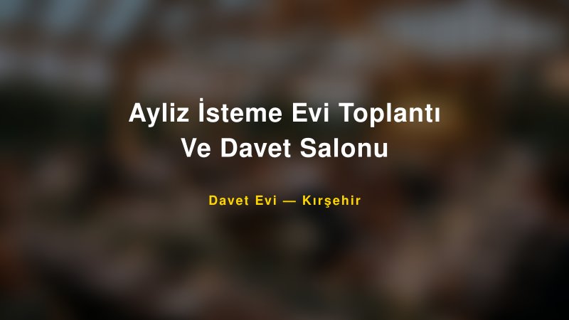 Ayliz İsteme Evi Toplantı Ve Davet Salonu — Kırşehir Kır Düğünü Mekanı Rehberi