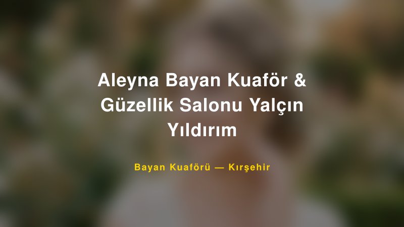 Aleyna Bayan Kuaför & Güzellik Salonu Yalçın Yıldırım — Kırşehir Kır Düğünü Mekanı Rehberi