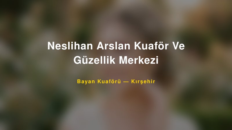 Neslihan Arslan Kuaför Ve Güzellik Merkezi — Kırşehir Kır Düğünü Mekanı Rehberi
