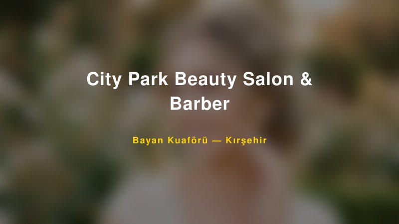 City Park Beauty Salon & Barber — Kırşehir Kır Düğünü Mekanı Rehberi