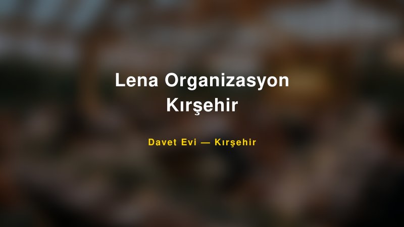 Lena Organizasyon Kırşehir Nişan ve Davet Organizasyonu İpuçları