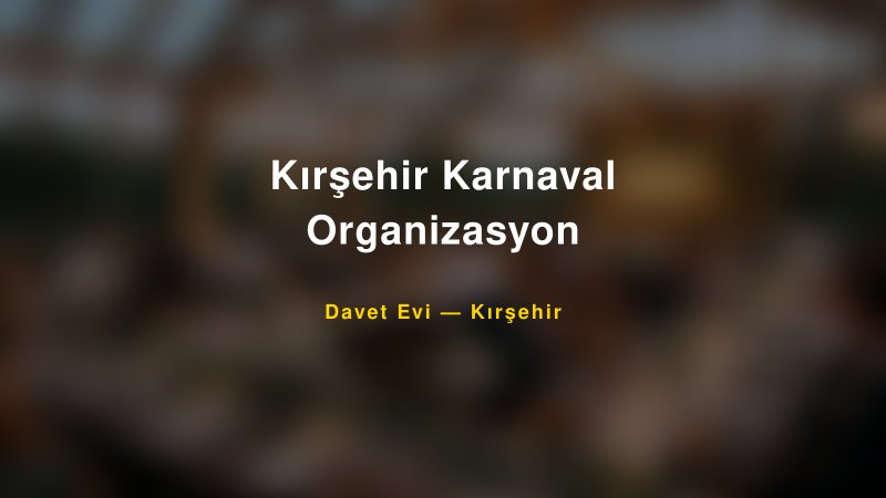 Kırşehir Karnaval Organizasyon Fiyatları ve Paket Seçenekleri