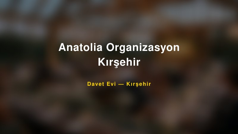 Anatolia Organizasyon Kırşehir Fiyatları ve Paket Seçenekleri