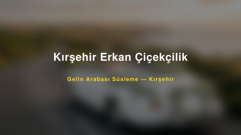Kırşehir Erkan Çiçekçilik Kırşehir Gelin Arabası Süsleme